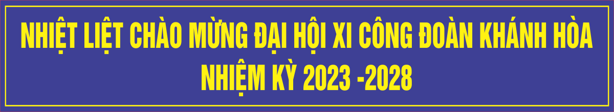 Đại hội Công đoàn Khánh Hòa lần thứ XI, nhiệm kỳ 2023-20228